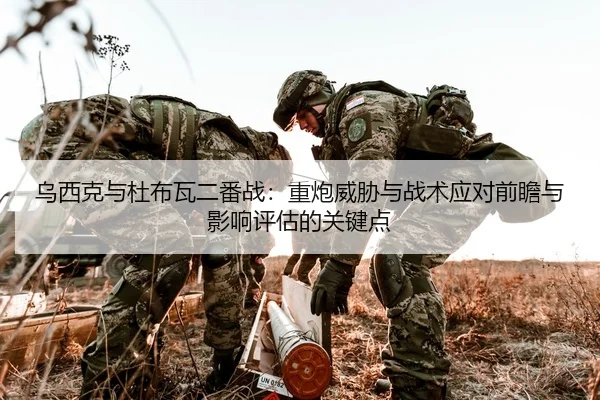乌西克与杜布瓦二番战：重炮威胁与战术应对前瞻与影响评估的关键点