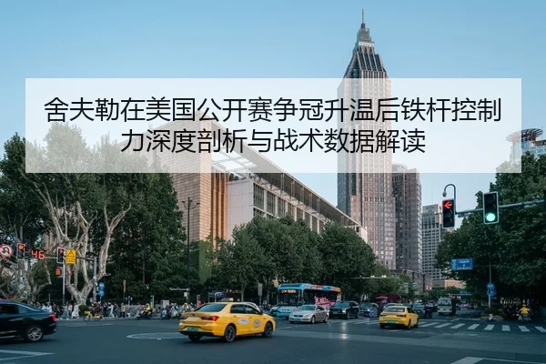 舍夫勒在美国公开赛争冠升温后铁杆控制力深度剖析与战术数据解读